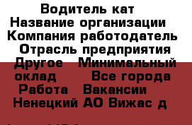 Водитель кат › Название организации ­ Компания-работодатель › Отрасль предприятия ­ Другое › Минимальный оклад ­ 1 - Все города Работа » Вакансии   . Ненецкий АО,Вижас д.